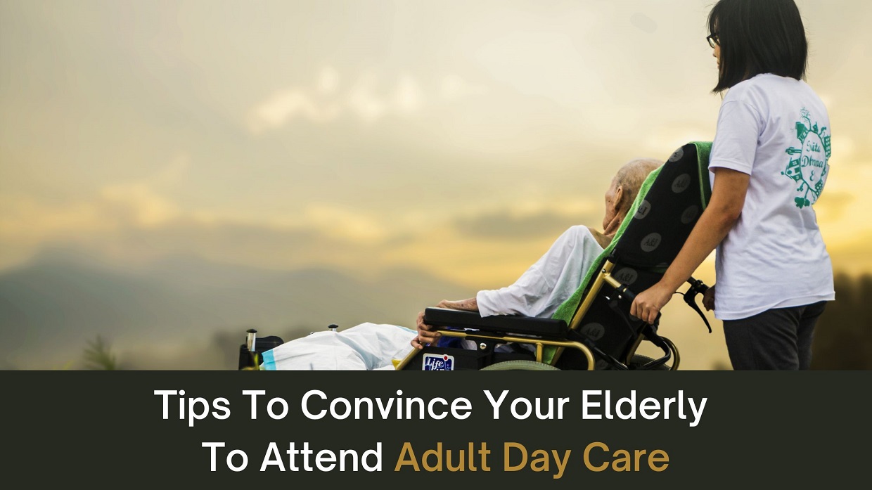 Tips To Convince Your Elderly To Attend Adult Day Care