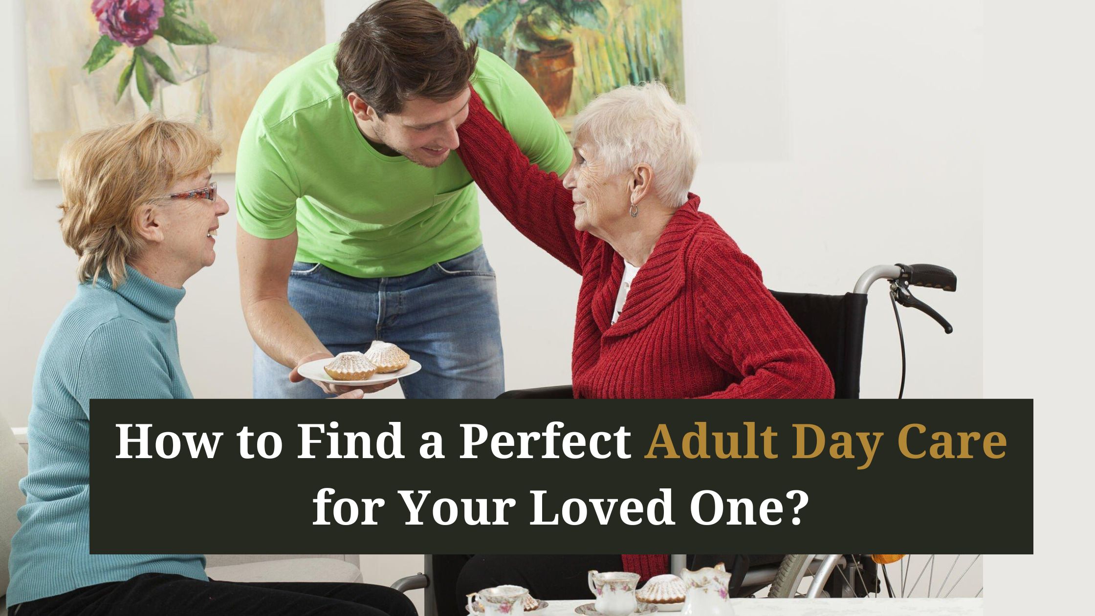 How to Find a Perfect Adult Day Care for Your Loved One