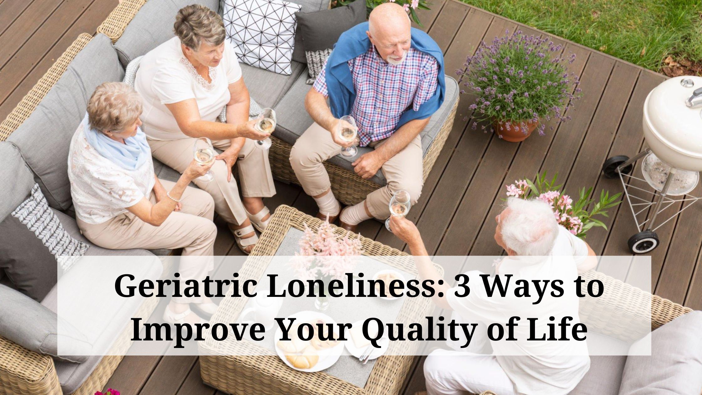 Geriatric Loneliness: 3 Ways to Improve Your Quality of Life