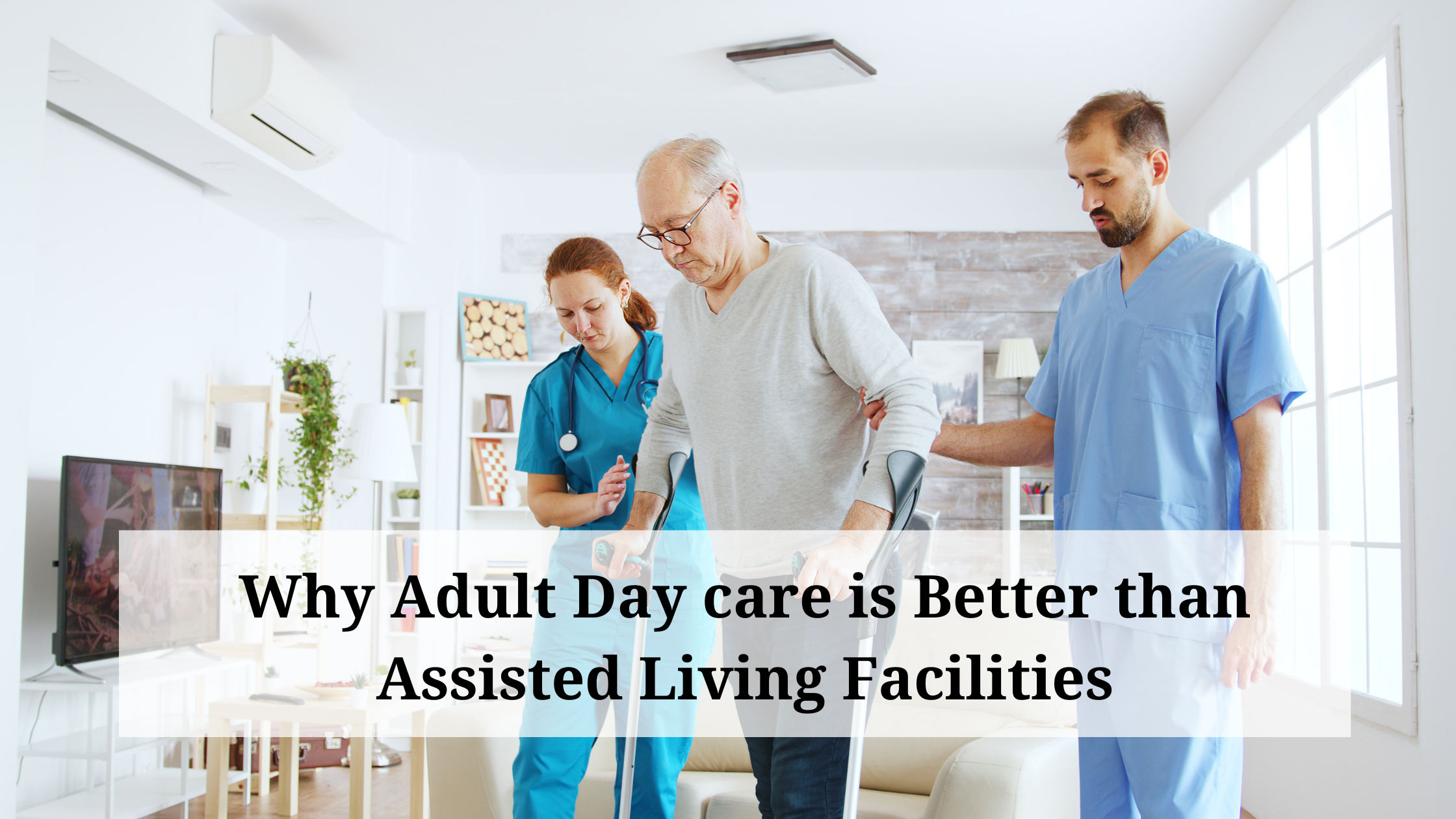 Why Adult Day care in Better than Assisted Living Facilities