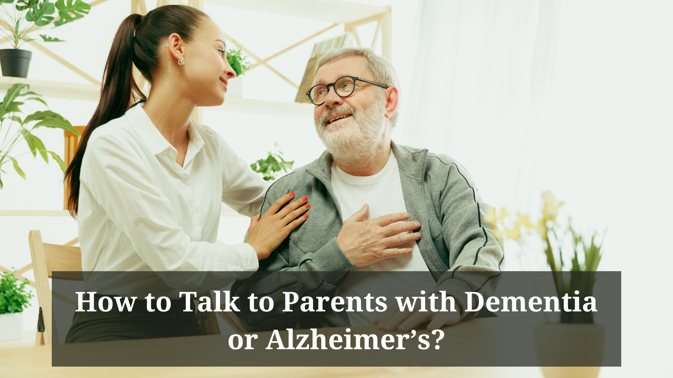 Talk to parent with Dementia or Alzheimer's